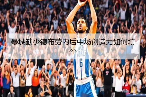 曼城缺少德布劳内后中场创造力如何填补