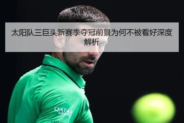 太阳队三巨头新赛季夺冠前景为何不被看好深度解析