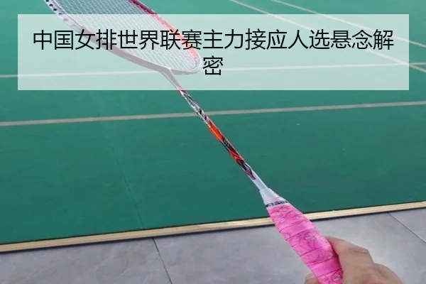 中国女排世界联赛主力接应人选悬念解密